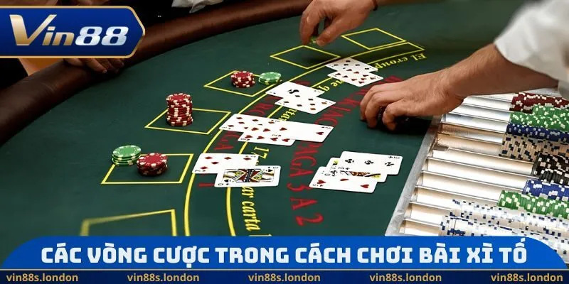 Các vòng cược trong Cách chơi bài Xì Tố